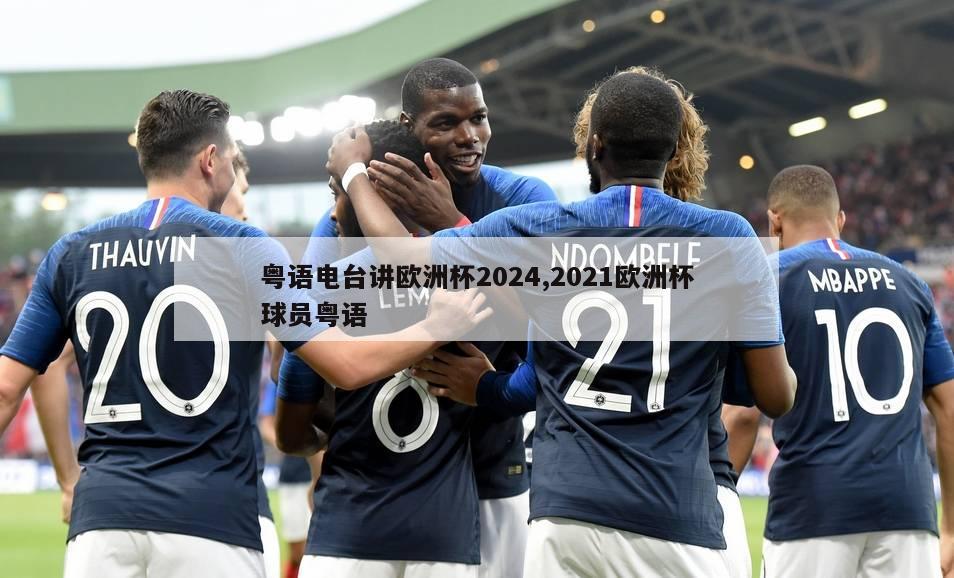 粤语电台讲欧洲杯2024,2021欧洲杯球员粤语