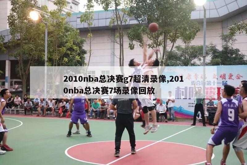 2010nba总决赛g7超清录像,2010nba总决赛7场录像回放