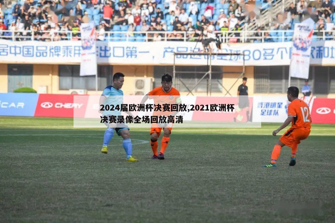 2024届欧洲杯决赛回放,2021欧洲杯决赛录像全场回放高清