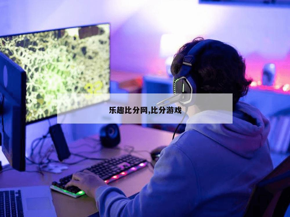 乐趣比分网,比分游戏