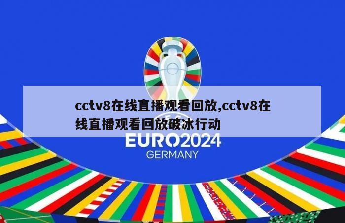 cctv8在线直播观看回放,cctv8在线直播观看回放破冰行动