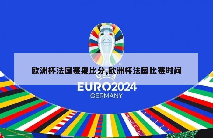 欧洲杯法国赛果比分,欧洲杯法国比赛时间