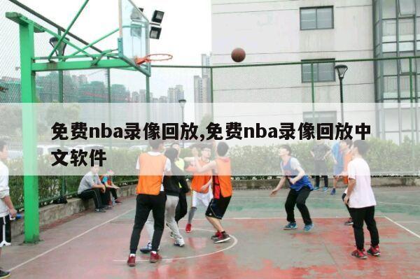 免费nba录像回放,免费nba录像回放中文软件