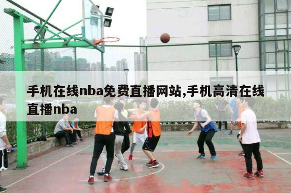 手机在线nba免费直播网站,手机高清在线直播nba