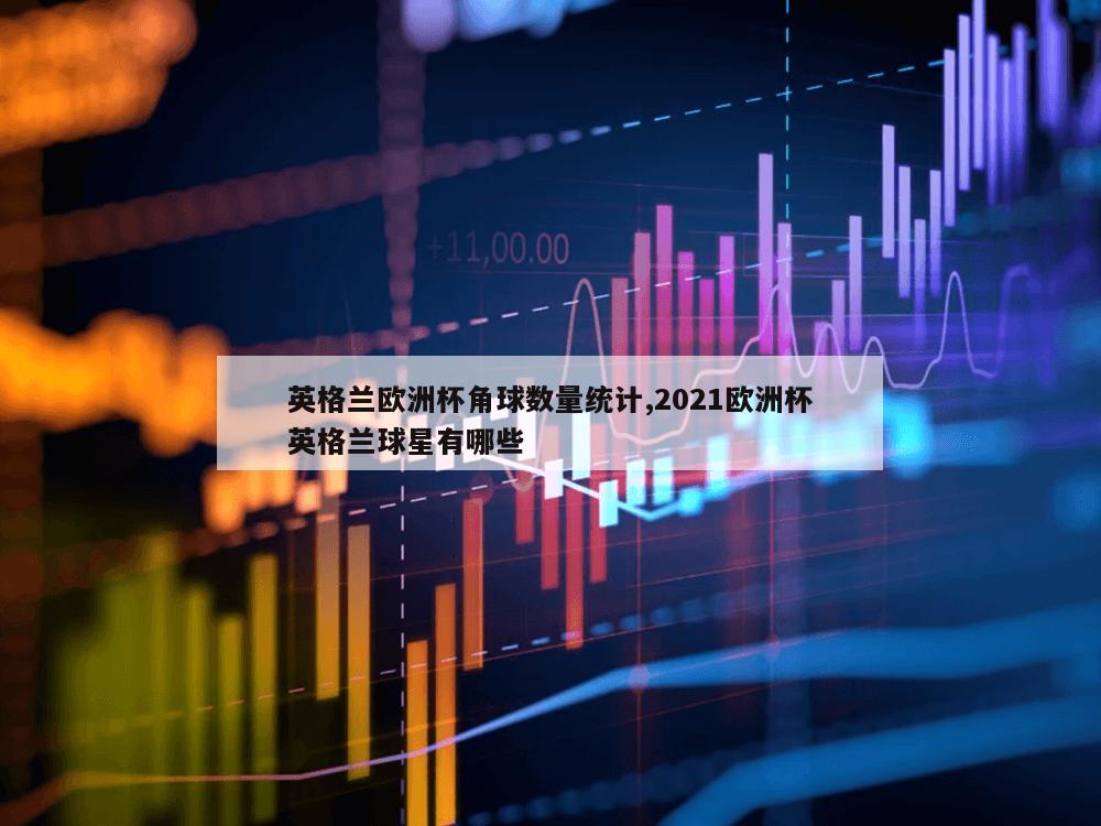 英格兰欧洲杯角球数量统计,2021欧洲杯英格兰球星有哪些