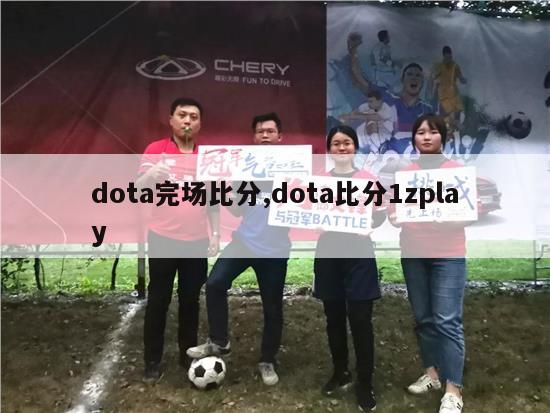 dota完场比分,dota比分1zplay