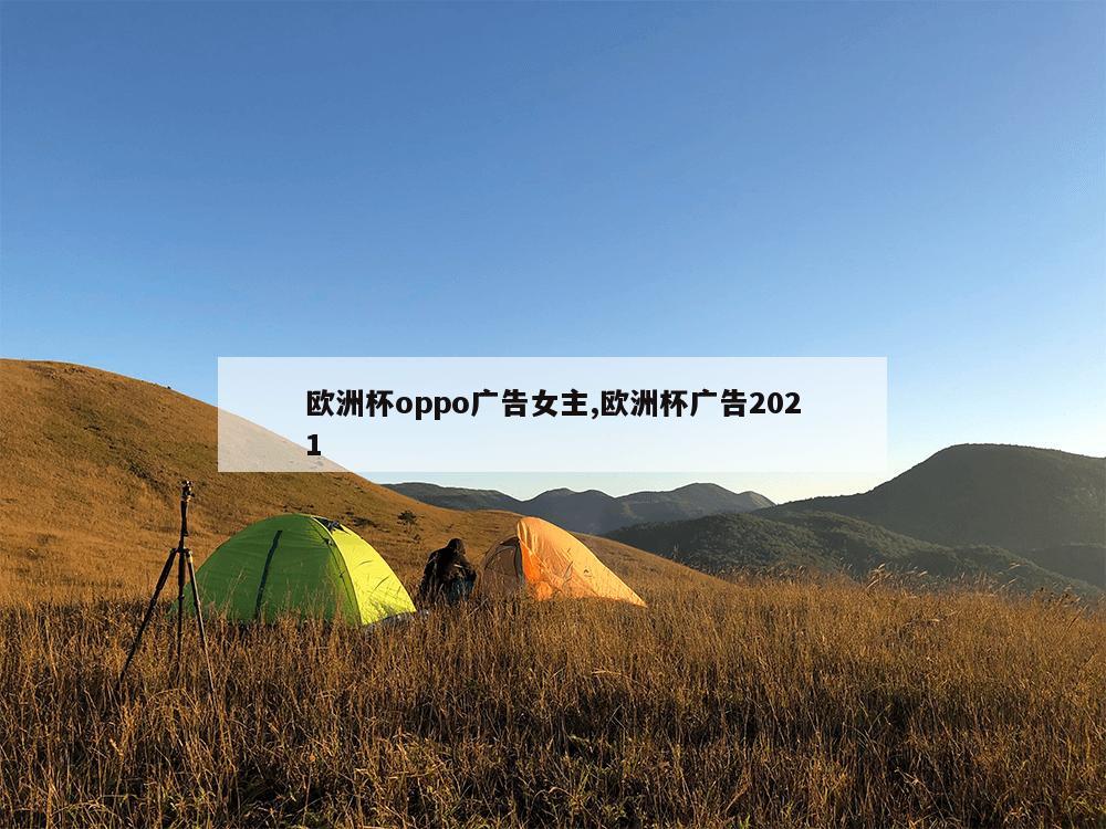 欧洲杯oppo广告女主,欧洲杯广告2021