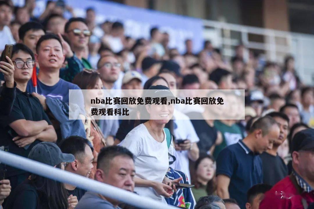 nba比赛回放免费观看,nba比赛回放免费观看科比