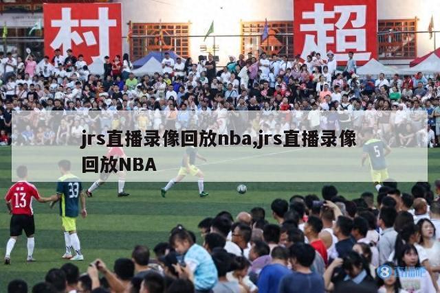 jrs直播录像回放nba,jrs直播录像回放NBA