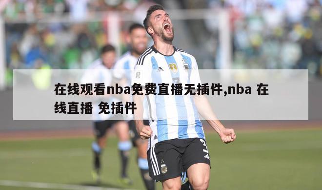 在线观看nba免费直播无插件,nba 在线直播 免插件