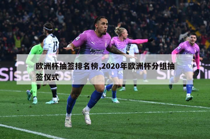 欧洲杯抽签排名榜,2020年欧洲杯分组抽签仪式