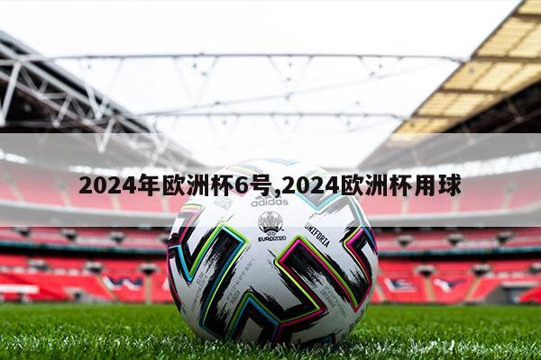 2024年欧洲杯6号,2024欧洲杯用球