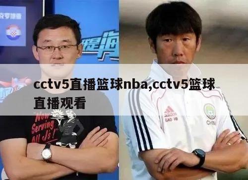 cctv5直播篮球nba,cctv5篮球直播观看