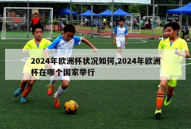 2024年欧洲杯状况如何,2024年欧洲杯在哪个国家举行