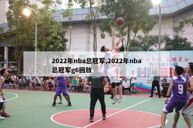 2022年nba总冠军,2022年nba总冠军g6回放