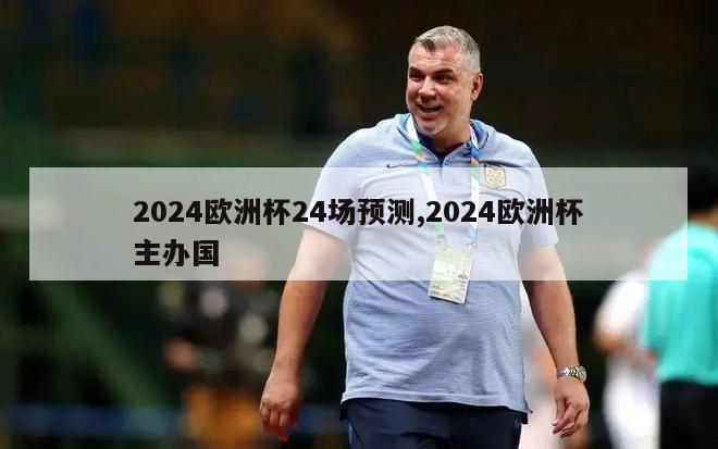 2024欧洲杯24场预测,2024欧洲杯主办国