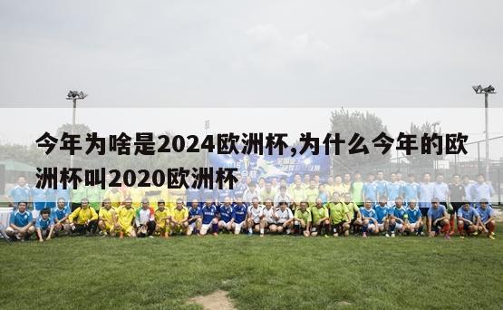 今年为啥是2024欧洲杯,为什么今年的欧洲杯叫2020欧洲杯